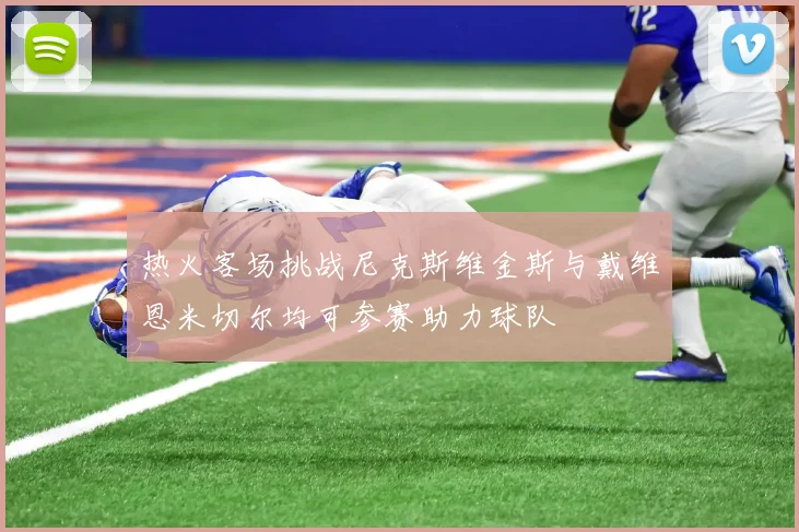 热火客场挑战尼克斯维金斯与戴维恩米切尔均可参赛助力球队
