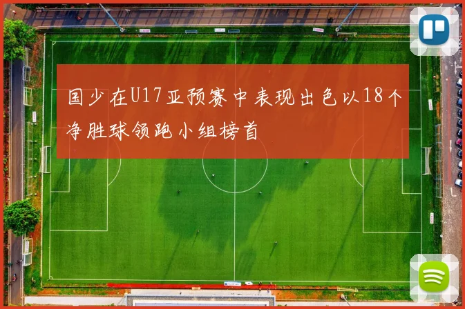 国少在U17亚预赛中表现出色以18个净胜球领跑小组榜首