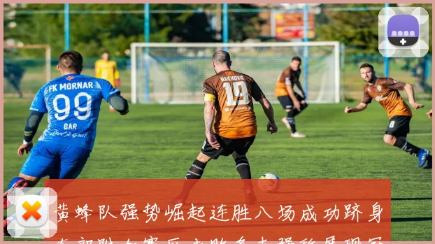黄蜂队强势崛起连胜八场成功跻身东部附加赛区击败多支强敌展现冠军潜力