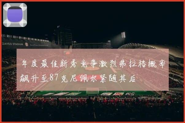 年度最佳新秀竞争激烈弗拉格概率飙升至87克尼佩尔紧随其后