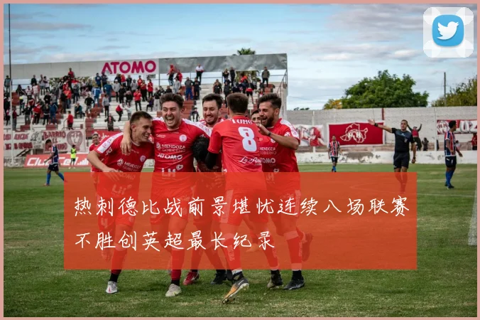 热刺德比战前景堪忧连续八场联赛不胜创英超最长纪录