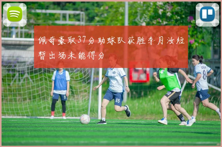 佩奇豪取37分助球队获胜李月汝短暂出场未能得分