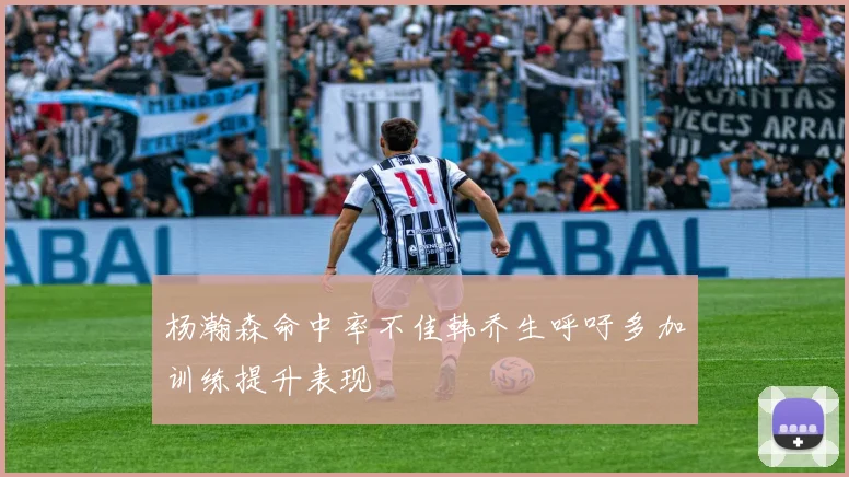 杨瀚森命中率不佳韩乔生呼吁多加训练提升表现
