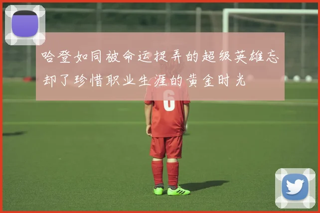 哈登如同被命运捉弄的超级英雄忘却了珍惜职业生涯的黄金时光