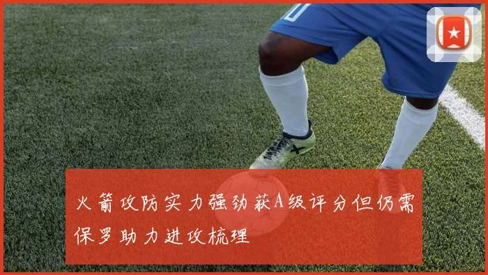 火箭攻防实力强劲获A级评分但仍需保罗助力进攻梳理