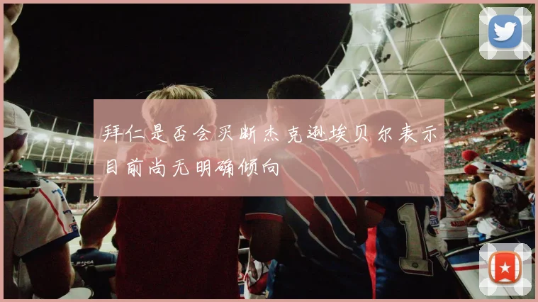 拜仁是否会买断杰克逊埃贝尔表示目前尚无明确倾向