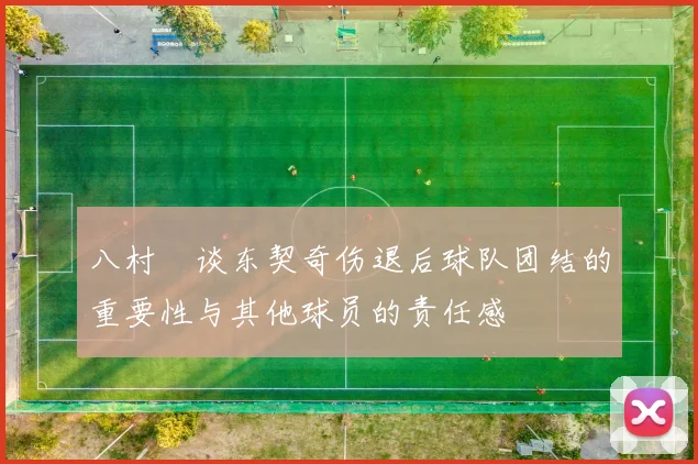 八村塁谈东契奇伤退后球队团结的重要性与其他球员的责任感