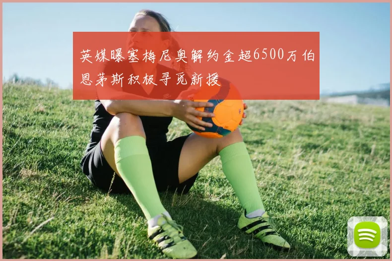 英媒曝塞梅尼奥解约金超6500万伯恩茅斯积极寻觅新援