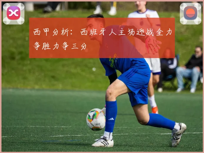西甲分析：西班牙人主场迎战全力争胜力争三分