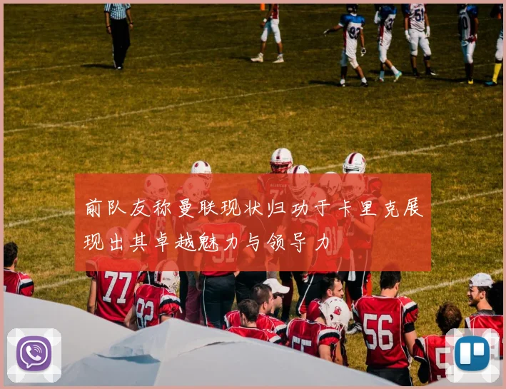 前队友称曼联现状归功于卡里克展现出其卓越魅力与领导力