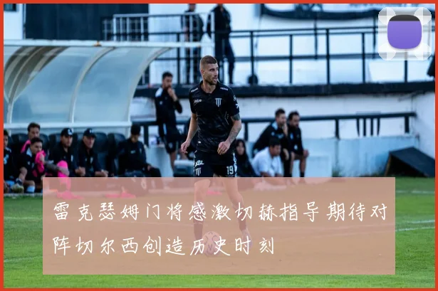 雷克瑟姆门将感激切赫指导期待对阵切尔西创造历史时刻