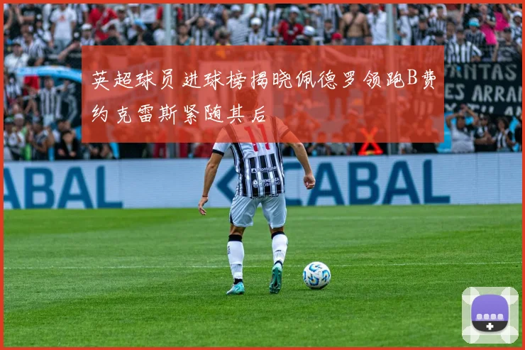 英超球员进球榜揭晓佩德罗领跑B费约克雷斯紧随其后