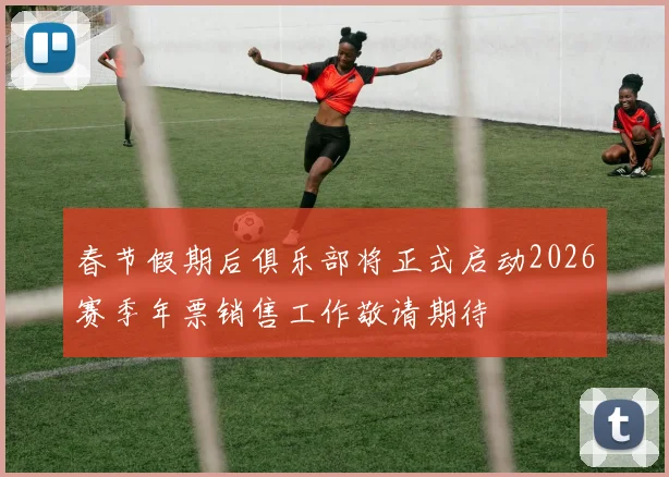 春节假期后俱乐部将正式启动2026赛季年票销售工作敬请期待