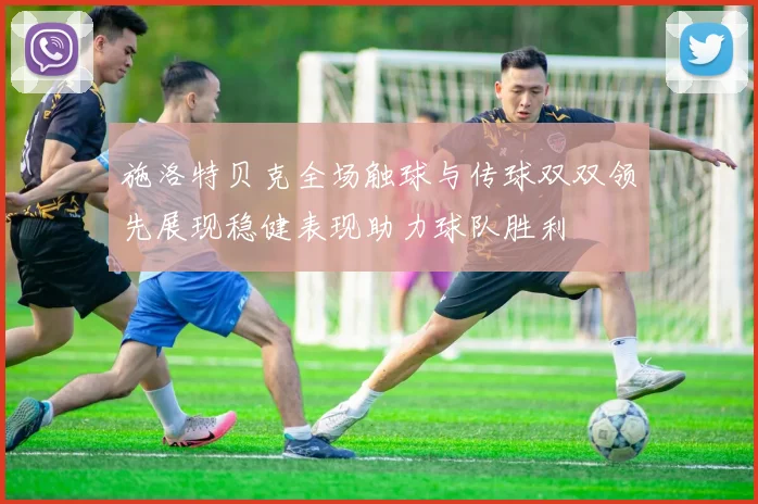 施洛特贝克全场触球与传球双双领先展现稳健表现助力球队胜利